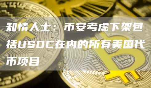 知情人士：binance考虑下架包括USDC在内的所有美国代币项目-第1张图片-交易所